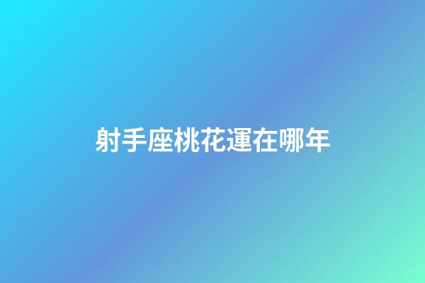 射手座桃花運在哪年-第1張-星座運勢-玄機派