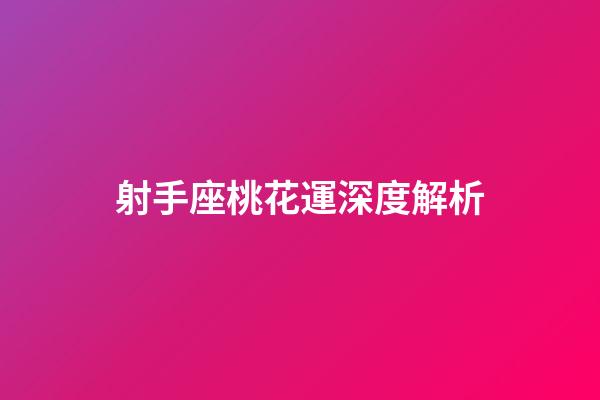 射手座桃花運深度解析-第1張-星座運勢-玄機派