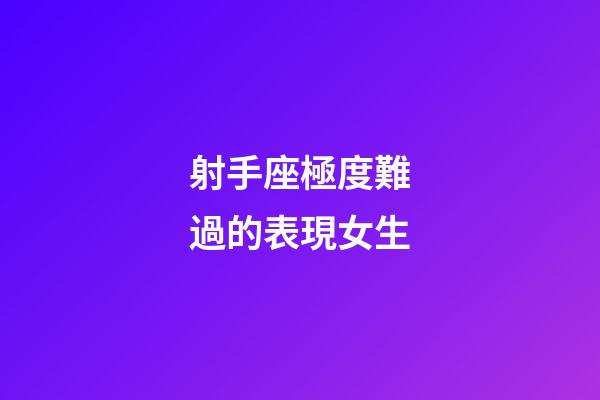 射手座極度難過的表現女生-第1張-星座運勢-玄機派
