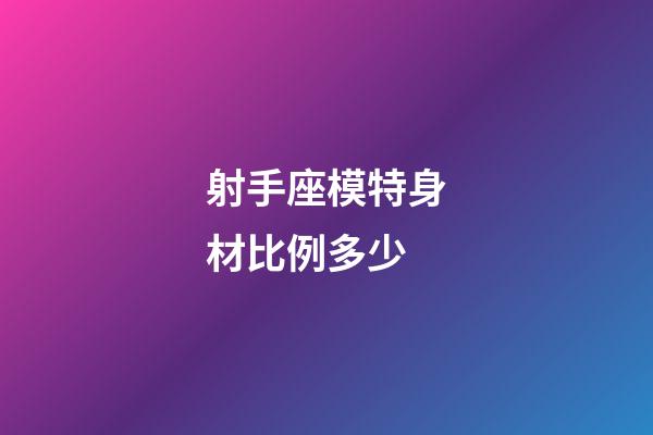 射手座模特身材比例多少-第1張-星座運勢-玄機派