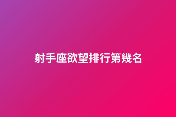 射手座欲望排行第幾名-第1張-星座運勢-玄機派