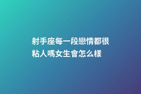 射手座每一段戀情都很粘人嗎女生會怎么樣-第1張-星座運勢-玄機派