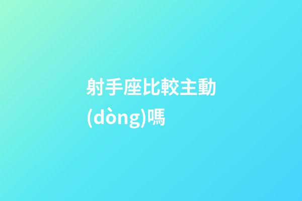 射手座比較主動(dòng)嗎-第1張-星座運(yùn)勢(shì)-玄機(jī)派
