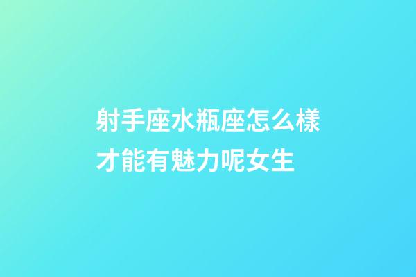 射手座水瓶座怎么樣才能有魅力呢女生-第1張-星座運(yùn)勢(shì)-玄機(jī)派