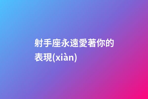 射手座永遠愛著你的表現(xiàn)-第1張-星座運勢-玄機派