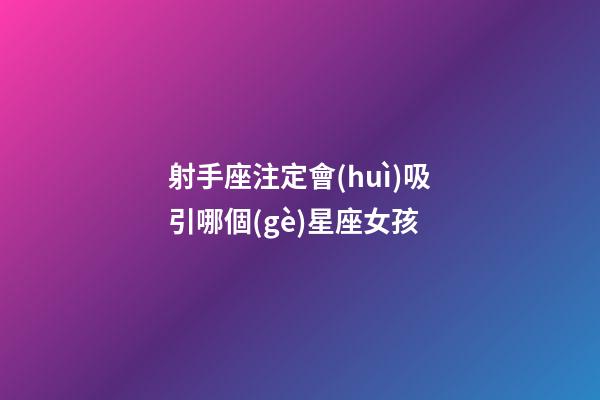 射手座注定會(huì)吸引哪個(gè)星座女孩-第1張-星座運(yùn)勢(shì)-玄機(jī)派