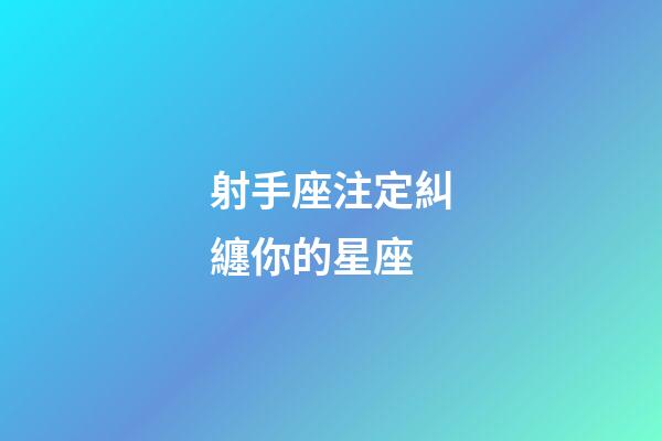 射手座注定糾纏你的星座-第1張-星座運勢-玄機派
