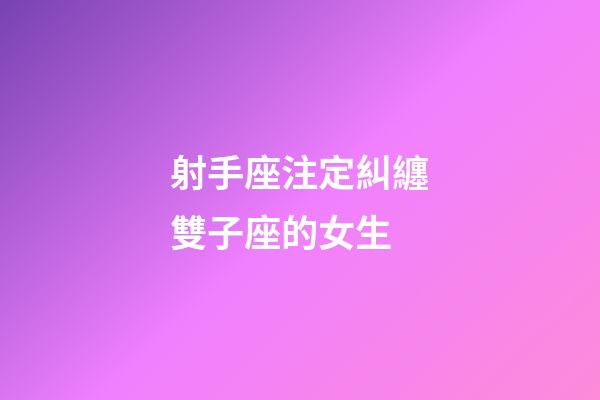 射手座注定糾纏雙子座的女生-第1張-星座運勢-玄機派