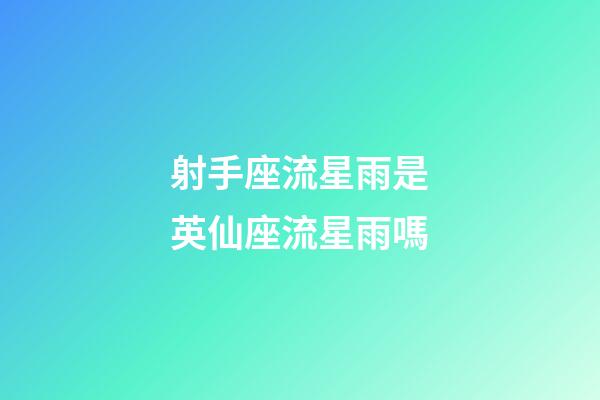 射手座流星雨是英仙座流星雨嗎-第1張-星座運勢-玄機(jī)派