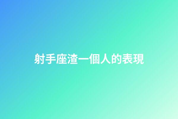 射手座渣一個人的表現-第1張-星座運勢-玄機派