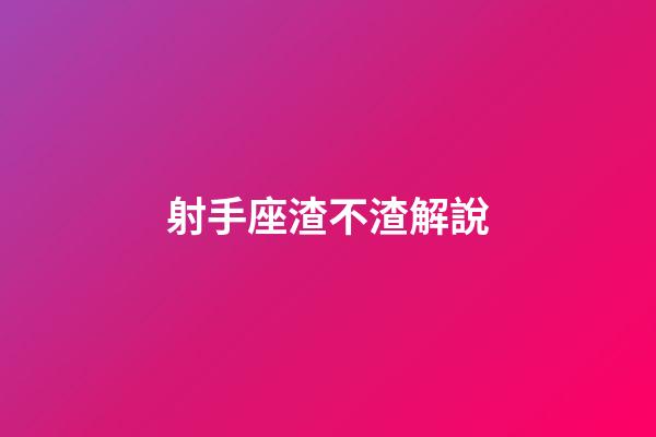 射手座渣不渣解說-第1張-星座運勢-玄機派
