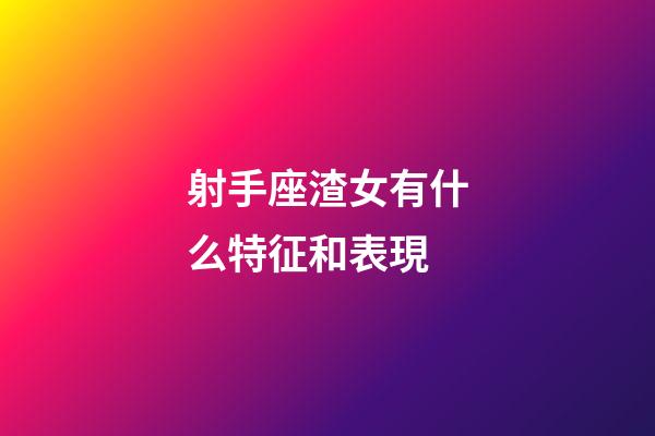 射手座渣女有什么特征和表現-第1張-星座運勢-玄機派