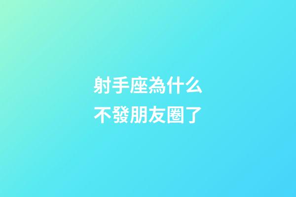 射手座為什么不發朋友圈了-第1張-星座運勢-玄機派