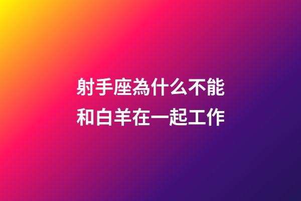 射手座為什么不能和白羊在一起工作-第1張-星座運勢-玄機派