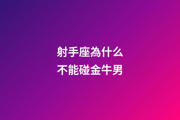 射手座為什么不能碰金牛男-第1張-星座運勢-玄機派