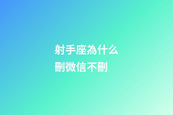 射手座為什么刪微信不刪-第1張-星座運勢-玄機派