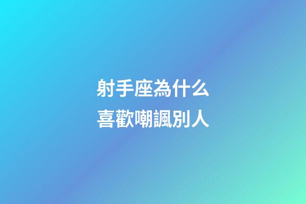 射手座為什么喜歡嘲諷別人-第1張-星座運(yùn)勢(shì)-玄機(jī)派