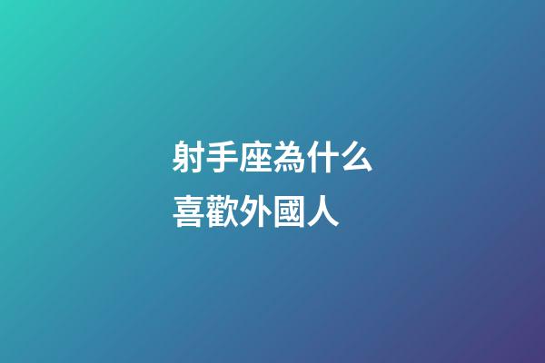 射手座為什么喜歡外國人