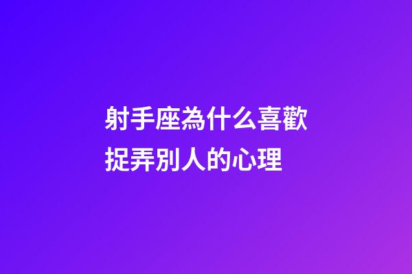射手座為什么喜歡捉弄別人的心理-第1張-星座運勢-玄機派