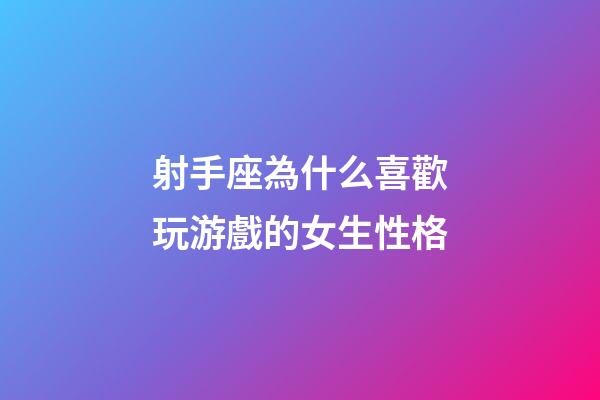 射手座為什么喜歡玩游戲的女生性格