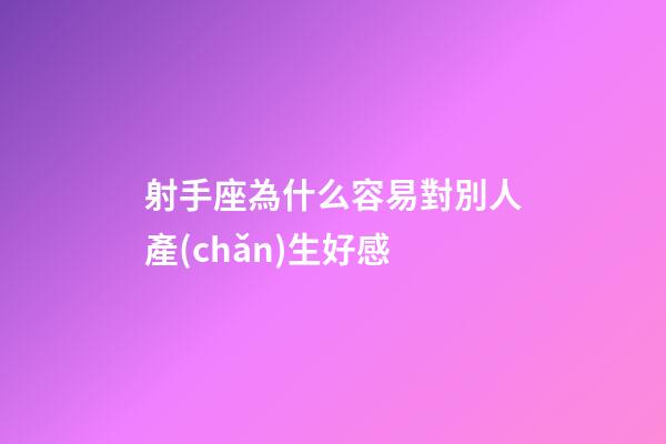 射手座為什么容易對別人產(chǎn)生好感-第1張-星座運勢-玄機派