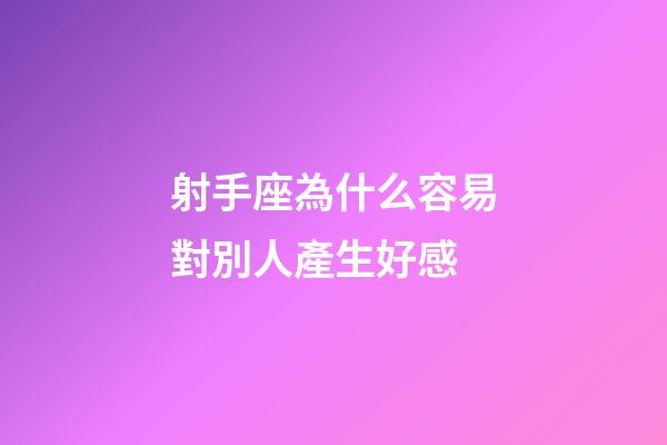 射手座為什么容易對別人產生好感-第1張-星座運勢-玄機派