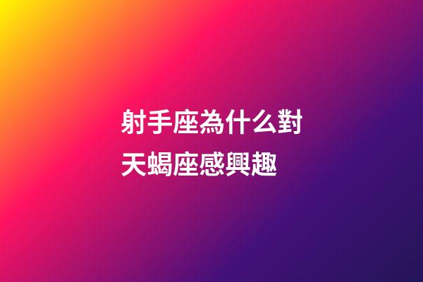射手座為什么對天蝎座感興趣