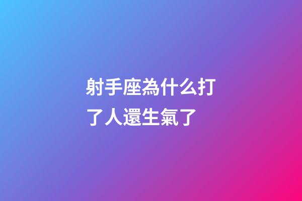 射手座為什么打了人還生氣了-第1張-星座運勢-玄機派