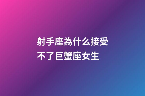 射手座為什么接受不了巨蟹座女生-第1張-星座運勢-玄機派