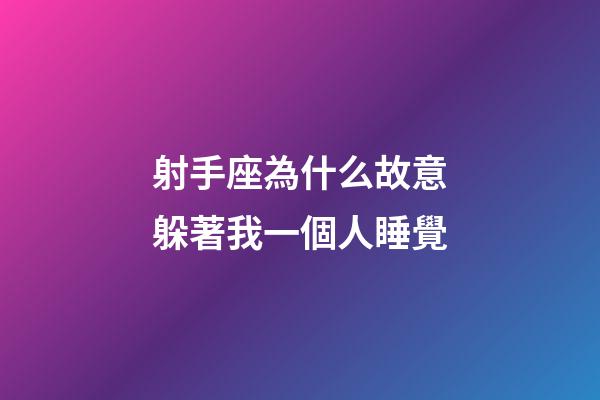 射手座為什么故意躲著我一個人睡覺-第1張-星座運勢-玄機派
