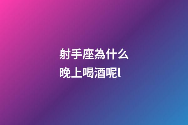 射手座為什么晚上喝酒呢l-第1張-星座運勢-玄機派