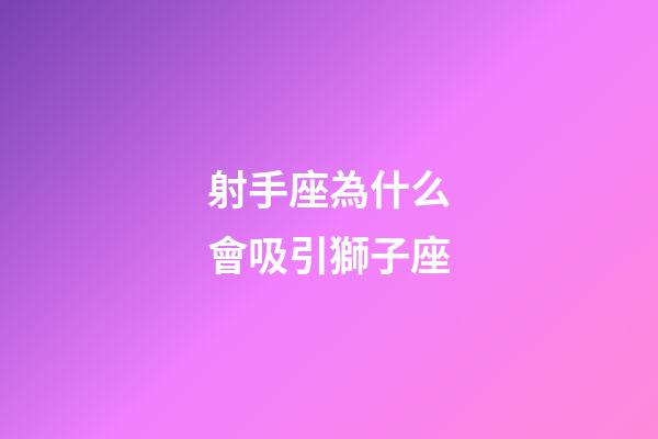 射手座為什么會吸引獅子座-第1張-星座運勢-玄機派