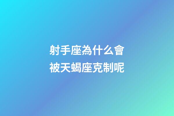 射手座為什么會被天蝎座克制呢-第1張-星座運勢-玄機派