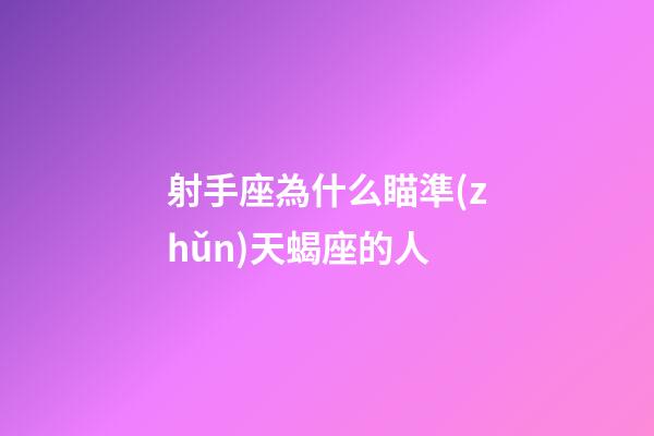 射手座為什么瞄準(zhǔn)天蝎座的人-第1張-星座運(yùn)勢(shì)-玄機(jī)派