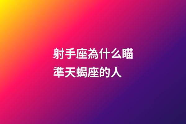 射手座為什么瞄準天蝎座的人-第1張-星座運勢-玄機派