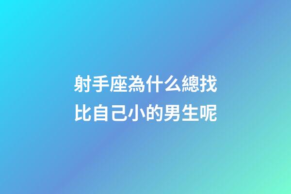 射手座為什么總找比自己小的男生呢-第1張-星座運勢-玄機派