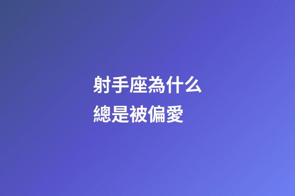 射手座為什么總是被偏愛-第1張-星座運勢-玄機派