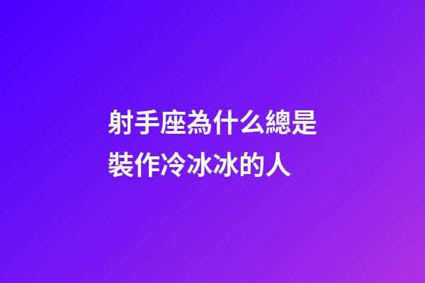 射手座為什么總是裝作冷冰冰的人-第1張-星座運勢-玄機派