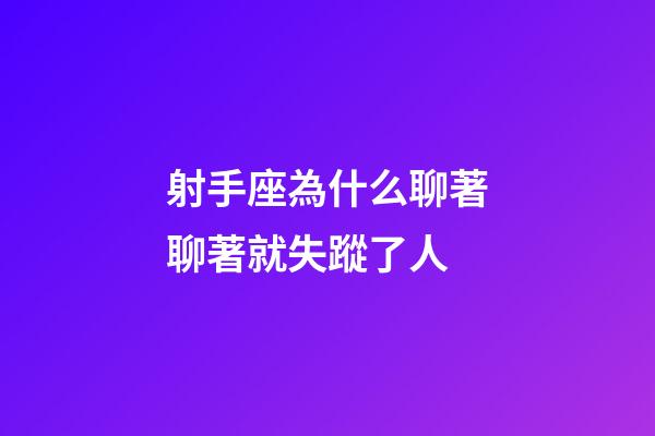 射手座為什么聊著聊著就失蹤了人-第1張-星座運勢-玄機派