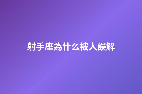 射手座為什么被人誤解-第1張-星座運勢-玄機派