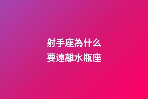 射手座為什么要遠離水瓶座-第1張-星座運勢-玄機派