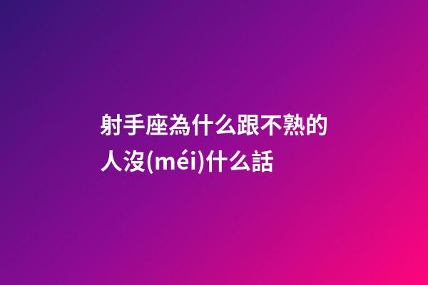 射手座為什么跟不熟的人沒(méi)什么話-第1張-星座運(yùn)勢(shì)-玄機(jī)派