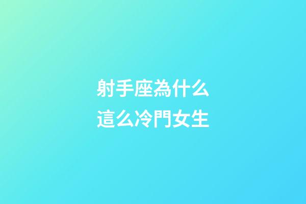 射手座為什么這么冷門女生-第1張-星座運勢-玄機派