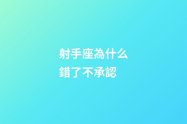 射手座為什么錯了不承認-第1張-星座運勢-玄機派