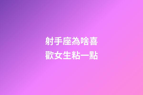 射手座為啥喜歡女生粘一點-第1張-星座運勢-玄機(jī)派