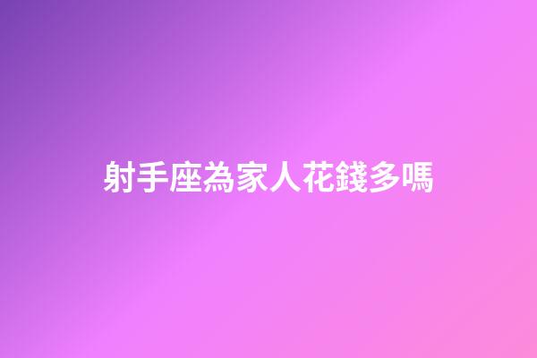 射手座為家人花錢多嗎