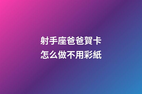 射手座爸爸賀卡怎么做不用彩紙-第1張-星座運勢-玄機派