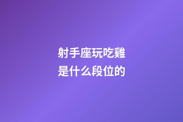 射手座玩吃雞是什么段位的