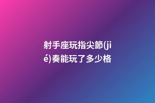 射手座玩指尖節(jié)奏能玩了多少格