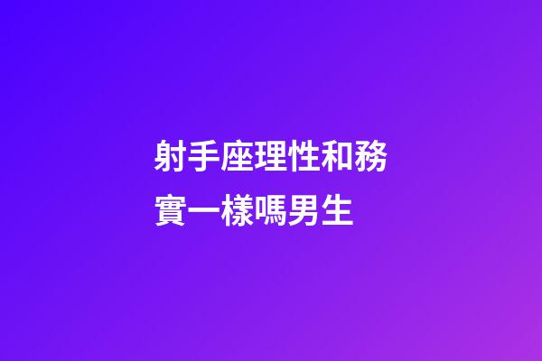 射手座理性和務實一樣嗎男生-第1張-星座運勢-玄機派